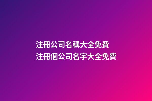 注冊公司名稱大全免費 注冊個公司名字大全免費-第1張-公司起名-玄機派